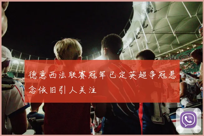 德意西法联赛冠军已定英超争冠悬念依旧引人关注