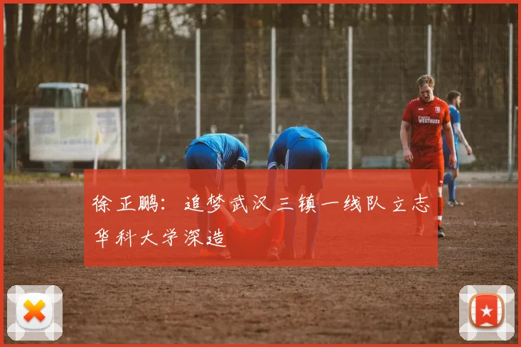 徐正鹏：追梦武汉三镇一线队立志华科大学深造