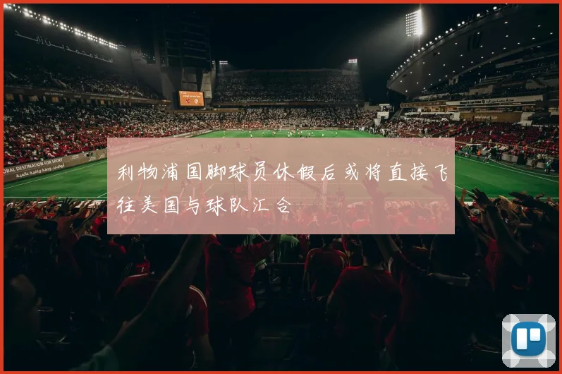利物浦国脚球员休假后或将直接飞往美国与球队汇合