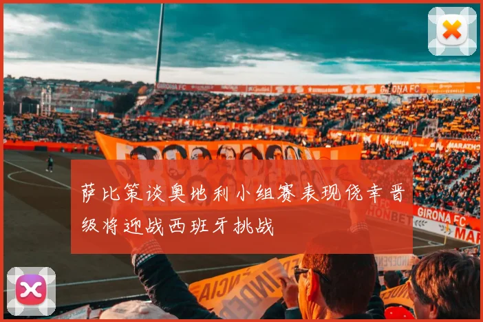 萨比策谈奥地利小组赛表现侥幸晋级将迎战西班牙挑战