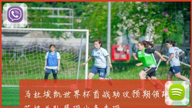 马杜埃凯世界杯首战助攻预期领跑英格兰队展现出色表现