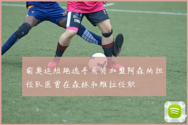 前奥运短跑选手或将加盟阿森纳担任队医曾在森林和维拉任职